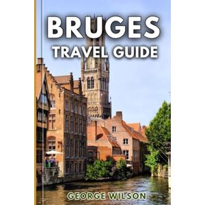 Wilson Bruges Travel Guide 2025: An Essential Companion for Must-See Attractions Hidden Gems and an Unforgettable Journey Through Belgium’s Storybook City. Wilson Bruges Travel Guide 2025: An Essential Companion for Must-See Attractions Hidden Gems and an Unforgettable Journey Through Belgium’s Storybook City.