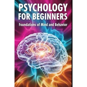 Choiyu, Ser Psychology for Beginners: Foundations of Mind and Behavior: A Beginner Friendly Guide to How Minds Work and Why People Behave the Way They Do Choiyu, Ser Psychology for Beginners: Foundations of Mind and Behavior: A Beginner Friendly Guide to How Minds Work and Why People Behave the Way They Do