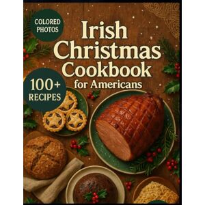 Grealish, Peter Irish Christmas Cookbook for Americans: Hearty Winter Feasts, Time-Honored Holiday Traditions & Soul-Warming Irish Flavors for Every Home Kitchen Grealish, Peter Irish Christmas Cookbook for Americans: Hearty Winter Feasts, Time-Honored Holiday Traditions & Soul-Warming Irish Flavors for Every Home Kitchen