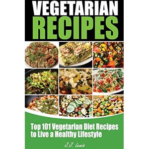 Lewis, J.J. 101 Vegetarian Recipes: Top Vegetarian Diet Recipes to Live a Healthy Lifestyle Lewis, J.J. 101 Vegetarian Recipes: Top Vegetarian Diet Recipes to Live a Healthy Lifestyle