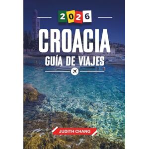 CHANG, JUDITH CROACIA GUÍA DE VIAJE 2026: Descubre joyas ocultas, monumentos históricos, consejos de viaje y experiencias vacacionales inolvidables CHANG, JUDITH CROACIA GUÍA DE VIAJE 2026: Descubre joyas ocultas, monumentos históricos, consejos de viaje y experiencias vacacionales inolvidables