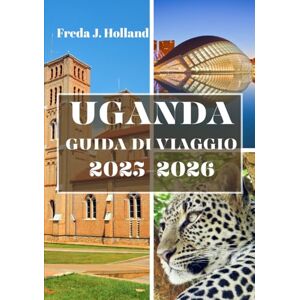J. Holland, Freda UGANDA GUIDA DI VIAGGIO 2025-2026 (A COLORI): Un viaggio attraverso le montagne nebbiose, i safari selvaggi e il cuore pulsante dell'Africa J. Holland, Freda UGANDA GUIDA DI VIAGGIO 2025-2026 (A COLORI): Un viaggio attraverso le montagne nebbiose, i safari selvaggi e il cuore pulsante dell'Africa