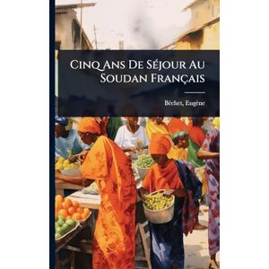 Eugène, Bã(c)Chet Cinq Ans De SÃ(c)jour Au Soudan Français Eugène, Bã(c)Chet Cinq Ans De SÃ(c)jour Au Soudan Français