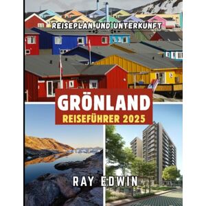 EDWIN, RAY GRÖNLAND REISEFÜHRER 2025: Top-Attraktionen, beste Unterkünfte, Hauptziele, Insider-Tipps, beste Reisezeit und der perfekte Reiseplan für kurze und lange Abenteuer EDWIN, RAY GRÖNLAND REISEFÜHRER 2025: Top-Attraktionen, beste Unterkünfte, Hauptziele, Insider-Tipps, beste Reisezeit und der perfekte Reiseplan für kurze und lange Abenteuer
