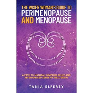 Elfersy, Tania The Wiser Woman’s Guide to Perimenopause and Menopause: A path to natural symptom relief and an enhanced sense of well-being Elfersy, Tania The Wiser Woman’s Guide to Perimenopause and Menopause: A path to natural symptom relief and an enhanced sense of well-being