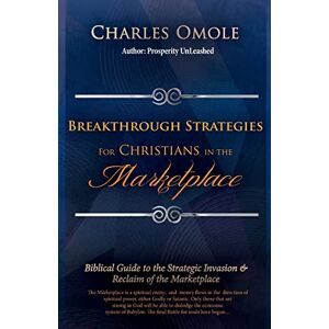 Omole, Charles Breakthrough Strategies for Christians in the Marketplace: Biblical Guide to the Strategic Invasion & Reclaim of the Marketplace Omole, Charles Breakthrough Strategies for Christians in the Marketplace: Biblical Guide to the Strategic Invasion & Reclaim of the Marketplace