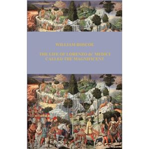 ROSCOE, WILLIAM THE LIFE OF LORENZO de' MEDICI CALLED THE MAGNIFICENT ROSCOE, WILLIAM THE LIFE OF LORENZO de' MEDICI CALLED THE MAGNIFICENT