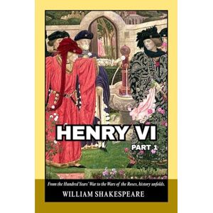 Shakespeare, William Henry VI, Part 1: Medieval England and France in a Story of Warfare, Politics, and Unyielding Rivalries Shakespeare, William Henry VI, Part 1: Medieval England and France in a Story of Warfare, Politics, and Unyielding Rivalries