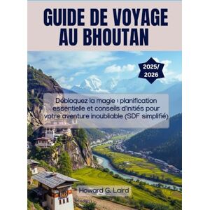 Laird, Howard G. GUIDE DE VOYAGE AU BHOUTAN 2025/2026: Débloquez la magie : planification essentielle et conseils d'initiés pour votre aventure inoubliable (SDF simplifié) Laird, Howard G. GUIDE DE VOYAGE AU BHOUTAN 2025/2026: Débloquez la magie : planification essentielle et conseils d'initiés pour votre aventure inoubliable (SDF simplifié)