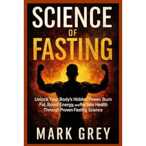 Grey, Mark The Science of Fasting: Unlock Your Body’s Hidden Power, Burn Fat, Boost Energy, and Reclaim Health Through Proven Fasting Science (The Fasting Transformation Series) Grey, Mark The Science of Fasting: Unlock Your Body’s Hidden Power, Burn Fat, Boost Energy, and Reclaim Health Through Proven Fasting Science (The Fasting Transformation Series)