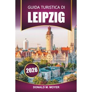 Moyer, Donald M. Guida turistica di Lipsia 2026: Pianifica la tua vacanza con consigli pratici, siti storici, cibo locale, attrazioni culturali e gite di un giorno Moyer, Donald M. Guida turistica di Lipsia 2026: Pianifica la tua vacanza con consigli pratici, siti storici, cibo locale, attrazioni culturali e gite di un giorno