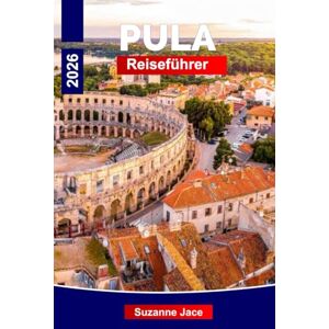 Jace, Suzanne Pula Reiseführer 2026: Entdecken Sie Kroatiens antike Küstenstadt: Römische Ruinen, Blaue Adria und istrische Aromen Jace, Suzanne Pula Reiseführer 2026: Entdecken Sie Kroatiens antike Küstenstadt: Römische Ruinen, Blaue Adria und istrische Aromen