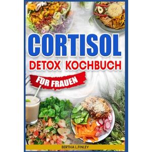Finley, Bertha L. Cortisol Detox Kochbuch für Frauen: Entzündungshemmende Ernährungsrezepte zur cortisol senken, Stressreduzierung, Wiederherstellung des Hormonhaushalts und natürlichen Reduzierung von Bauchfett Finley, Bertha L. Cortisol Detox Kochbuch für Frauen: Entzündungshemmende Ernährungsrezepte zur cortisol senken, Stressreduzierung, Wiederherstellung des Hormonhaushalts und natürlichen Reduzierung von Bauchfett