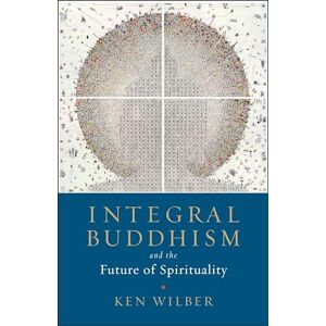 Ken Wilber Integral Buddhism: And the Future of Spirituality Ken Wilber Integral Buddhism: And the Future of Spirituality