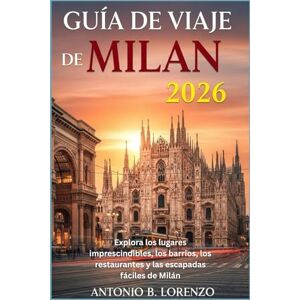 LORENZO, ANTONIO B. Guía de viaje de Milan 2026: Explora los lugares imprescindibles, los barrios, los restaurantes y las escapadas fáciles de Milán LORENZO, ANTONIO B. Guía de viaje de Milan 2026: Explora los lugares imprescindibles, los barrios, los restaurantes y las escapadas fáciles de Milán