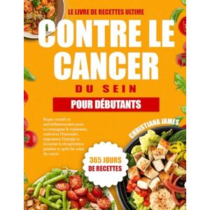 James, Christiana Le Livre De Recettes Ultime Contre Le Cancer Du Sein Pour Débutants: Repas curatifs et anti-inflammatoires pour accompagner le traitement, renforcer ... pendant et après les soins du cancer James, Christiana Le Livre De Recettes Ultime Contre Le Cancer Du Sein Pour Débutants: Repas curatifs et anti-inflammatoires pour accompagner le traitement, renforcer ... pendant et après les soins du cancer