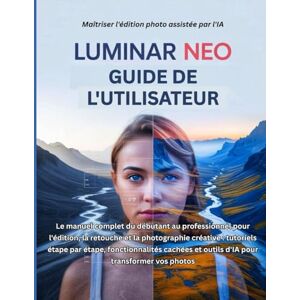 Carter, Miles G. Luminar Neo Guide de l'utilisateur: Le manuel complet du débutant au professionnel pour l'édition, la retouche et la photographie créative : ... et outils d'IA pour transformer vos photos Carter, Miles G. Luminar Neo Guide de l'utilisateur: Le manuel complet du débutant au professionnel pour l'édition, la retouche et la photographie créative : ... et outils d'IA pour transformer vos photos