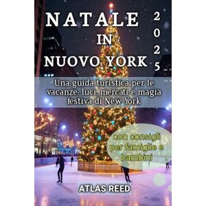 Reed, Atlas NATALE IN NUOVO YORK 2025: Una guida turistica per le vacanze: luci, mercati e magia festiva di New York Reed, Atlas NATALE IN NUOVO YORK 2025: Una guida turistica per le vacanze: luci, mercati e magia festiva di New York
