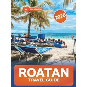 Marcus, Dan A. Roatan Travel Guide 2026: Explore Beaches, Adventure Activities, Luxury Resorts, Hidden Gems, Cuisine, and Local Experiences in Honduras, Caribbean Marcus, Dan A. Roatan Travel Guide 2026: Explore Beaches, Adventure Activities, Luxury Resorts, Hidden Gems, Cuisine, and Local Experiences in Honduras, Caribbean