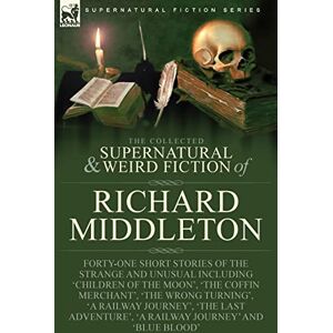 Middleton, Richard The Collected Supernatural and Weird Fiction of Richard Middleton: Forty-One Short Stories of the Strange and Unusual Including 'Children of the ... 'A Railway Journey' and 'Blue Blood' Middleton, Richard The Collected Supernatural and Weird Fiction of Richard Middleton: Forty-One Short Stories of the Strange and Unusual Including 'Children of the ... 'A Railway Journey' and 'Blue Blood'