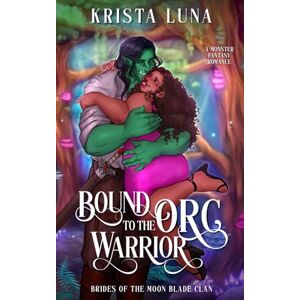 Luna, Krista Bound to the Orc Warrior: A Monster Fantasy Romance (Brides of the Moon Blade Clan) Luna, Krista Bound to the Orc Warrior: A Monster Fantasy Romance (Brides of the Moon Blade Clan)
