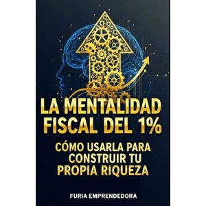 Emprendedora, Furia La Mentalidad Fiscal del 1%: Cómo Usarla para Construir Tu Propia Riqueza Emprendedora, Furia La Mentalidad Fiscal del 1%: Cómo Usarla para Construir Tu Propia Riqueza