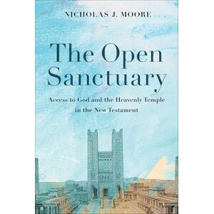 Nicholas J Moore The Open Sanctuary: Access to God and the Heavenly Temple in the New Testament Nicholas J Moore The Open Sanctuary: Access to God and the Heavenly Temple in the New Testament