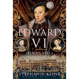 Stephanie Kline Edward VI: Henry VIII's Overshadowed Son Stephanie Kline Edward VI: Henry VIII's Overshadowed Son