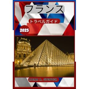 ADAM A. SPENCER フランストラベルガイド 2025年: パリからプロヴァンスまでのフランスの魅力的な地域で、おいしい料理、文化的洞察、実践的なアドバイスを発見してください ADAM A. SPENCER フランストラベルガイド 2025年: パリからプロヴァンスまでのフランスの魅力的な地域で、おいしい料理、文化的洞察、実践的なアドバイスを発見してください