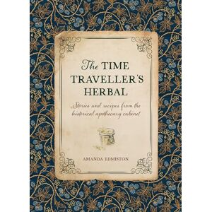 Edmiston, Amanda The Time Traveller's Herbal: Stories and recipes from the historical apothecary cabinet Edmiston, Amanda The Time Traveller's Herbal: Stories and recipes from the historical apothecary cabinet