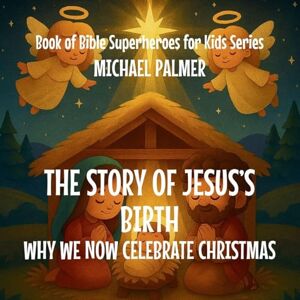 Palmer, Michael The Story Of Jesus's Birth: Why We Now Celebrate Christmas: 2 (Book of Bible Superheroes for Kids) Palmer, Michael The Story Of Jesus's Birth: Why We Now Celebrate Christmas: 2 (Book of Bible Superheroes for Kids)