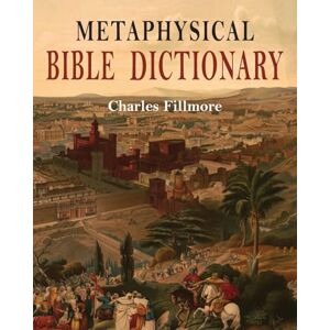 Fillmore, Charles Metaphysical Bible Dictionary Fillmore, Charles Metaphysical Bible Dictionary