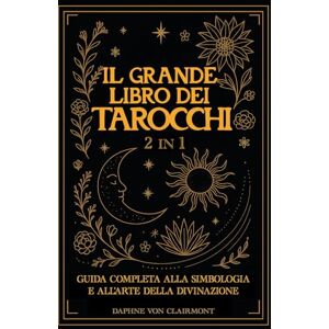Clairmont, Daphne Von Il Grande Libro dei Tarocchi: 2 in 1: Guida Completa alla Simbologia e all'Arte della Divinazione (Tarocchi, spiritualità e simboli sacri: ... l’intuito e la conoscenza interiore) Clairmont, Daphne Von Il Grande Libro dei Tarocchi: 2 in 1: Guida Completa alla Simbologia e all'Arte della Divinazione (Tarocchi, spiritualità e simboli sacri: ... l’intuito e la conoscenza interiore)