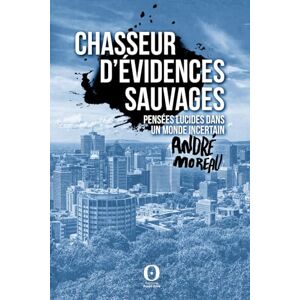 Moreau, André Chasseur d'évidences sauvages: Pensées lucides dans un monde incertain Moreau, André Chasseur d'évidences sauvages: Pensées lucides dans un monde incertain