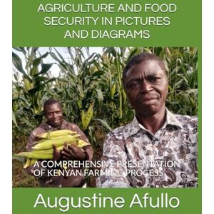 Afullo JKDM, Prof Augustine Otieno AGRICULTURE AND FOOD SECURITY IN PICTURES AND DIAGRAMS: A COMPREHENSIVE PRESENTATION OF KENYAN FARMING PROCESS Afullo JKDM, Prof Augustine Otieno AGRICULTURE AND FOOD SECURITY IN PICTURES AND DIAGRAMS: A COMPREHENSIVE PRESENTATION OF KENYAN FARMING PROCESS