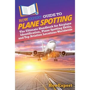 HowExpert Guide to Plane Spotting: The Ultimate Handbook for Airplane Identification, Plane Spotting Skills, and Top Aviation Locations Worldwide HowExpert Guide to Plane Spotting: The Ultimate Handbook for Airplane Identification, Plane Spotting Skills, and Top Aviation Locations Worldwide