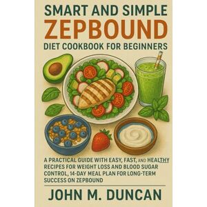 DUNCAN, JOHN M. SMART AND SIMPLE ZEPBOUND DIET COOKBOOK FOR BEGINNERS: A Practical Guide With Easy, Fast, and Healthy Recipes for Weight Loss and Blood Sugar Control, ... Meal Plan For Long-term Success on Zepbound DUNCAN, JOHN M. SMART AND SIMPLE ZEPBOUND DIET COOKBOOK FOR BEGINNERS: A Practical Guide With Easy, Fast, and Healthy Recipes for Weight Loss and Blood Sugar Control, ... Meal Plan For Long-term Success on Zepbound