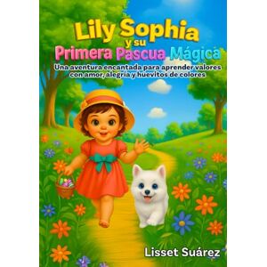 Suarez, Lisset Lily Sophia y su Primera Pascua Magica: Una aventura encantada para aprender valores con amor, alegria y huevitos de colores. Suarez, Lisset Lily Sophia y su Primera Pascua Magica: Una aventura encantada para aprender valores con amor, alegria y huevitos de colores.