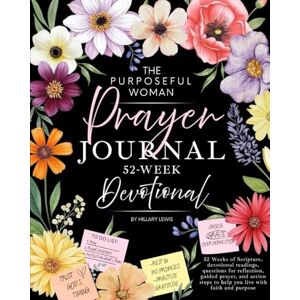 Lewis, Hillary The Purposeful Woman Prayer Journal: A 52-Week Devotional for Women: 52 Weeks of Scripture, devotional readings, questions for reflection, guided ... steps to help you live with faith and purpose Lewis, Hillary The Purposeful Woman Prayer Journal: A 52-Week Devotional for Women: 52 Weeks of Scripture, devotional readings, questions for reflection, guided ... steps to help you live with faith and purpose