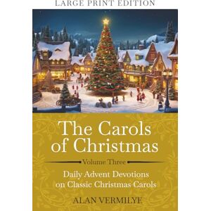 Vermilye, Alan The Carols of Christmas Volume 3 (Large Print): Daily Advent Devotions on Classic Christmas Carols (28-Day Devotional for Christmas and Advent) (The Devotional Hymn Series) Vermilye, Alan The Carols of Christmas Volume 3 (Large Print): Daily Advent Devotions on Classic Christmas Carols (28-Day Devotional for Christmas and Advent) (The Devotional Hymn Series)