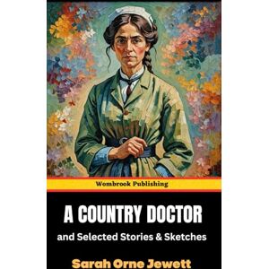 Orne Jewett, Sarah A Country Doctor and Selected Stories and Sketches: Breaking Barriers in 19th-Century Rural Maine Orne Jewett, Sarah A Country Doctor and Selected Stories and Sketches: Breaking Barriers in 19th-Century Rural Maine