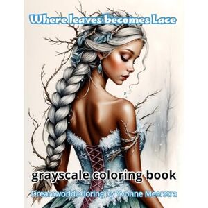Meerstra, Yvonne where leaves becomes lace: A Grayscale Fantasy Coloring Book for Adults Featuring Dreamy Nature-Inspired Portraits Meerstra, Yvonne where leaves becomes lace: A Grayscale Fantasy Coloring Book for Adults Featuring Dreamy Nature-Inspired Portraits