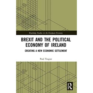 Teague, Paul Brexit and the Political Economy of Ireland: Creating a New Economic Settlement (Routledge Studies in the European Economy) Teague, Paul Brexit and the Political Economy of Ireland: Creating a New Economic Settlement (Routledge Studies in the European Economy)