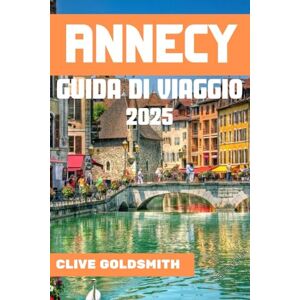 Goldsmith, Clive ANNECY GUIDA DI VIAGGIO 2025: La Venezia delle Alpi: vivi avventure vere e segreti locali per un soggiorno indimenticabile ad Annecy Goldsmith, Clive ANNECY GUIDA DI VIAGGIO 2025: La Venezia delle Alpi: vivi avventure vere e segreti locali per un soggiorno indimenticabile ad Annecy