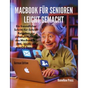 Press, KnowHow MacBook für Senioren leicht gemacht: Ein freundlicher Schritt-für-Schritt-Ratgeber zur sicheren Nutzung des MacBook Air (M4, 2025) mit macOS Sequoia (THE USER GUIDE BOOK SERIES) Press, KnowHow MacBook für Senioren leicht gemacht: Ein freundlicher Schritt-für-Schritt-Ratgeber zur sicheren Nutzung des MacBook Air (M4, 2025) mit macOS Sequoia (THE USER GUIDE BOOK SERIES)
