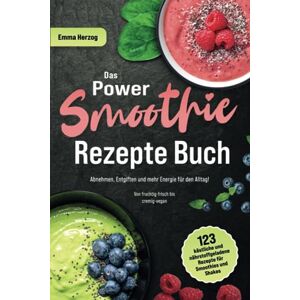 Herzog, Emma Das Power Smoothie Rezepte Buch: 123 köstliche und nährstoffgeladene Rezepte für Smoothies und Shakes Abnehmen, Entgiften und mehr Energie für den Alltag! Von fruchtig-frisch bis cremig-vegan Herzog, Emma Das Power Smoothie Rezepte Buch: 123 köstliche und nährstoffgeladene Rezepte für Smoothies und Shakes Abnehmen, Entgiften und mehr Energie für den Alltag! Von fruchtig-frisch bis cremig-vegan