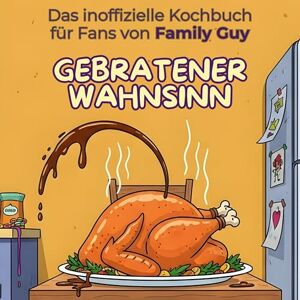 Schmid, Olivia Das inoffizielle Kochbuch für Fans von Family Guy: Gebratener Wahnsinn. 40 Rezepte für jedes Kochlevel: schnell, lecker, einfach Schmid, Olivia Das inoffizielle Kochbuch für Fans von Family Guy: Gebratener Wahnsinn. 40 Rezepte für jedes Kochlevel: schnell, lecker, einfach