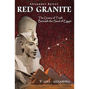 Retrov, Alexander RED GRANITE The Grains of Truth Beneath the Sand of Egypt: V GIZA ALEXANDRIA Retrov, Alexander RED GRANITE The Grains of Truth Beneath the Sand of Egypt: V GIZA ALEXANDRIA