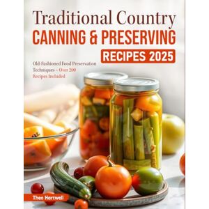 Hartwell, Theo Traditional Country Canning & Preserving Recipes 2025: Old-Fashioned Food Preservation Techniques – Over 200 Recipes Included Hartwell, Theo Traditional Country Canning & Preserving Recipes 2025: Old-Fashioned Food Preservation Techniques – Over 200 Recipes Included
