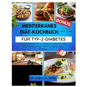 Soto, John MEDITERRANES DIÄT-KOCHBUCH FÜR TYP-2-DIABETES: Leckere Mahlzeiten mit niedrigem glykämischen Index zur natürlichen Behandlung von Typ-2-Diabetes (Nourish your body (Cookbooks & Exercise guides)) Soto, John MEDITERRANES DIÄT-KOCHBUCH FÜR TYP-2-DIABETES: Leckere Mahlzeiten mit niedrigem glykämischen Index zur natürlichen Behandlung von Typ-2-Diabetes (Nourish your body (Cookbooks & Exercise guides))